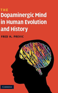 Title: The Dopaminergic Mind in Human Evolution and History, Author: Fred H. Previc