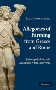 Title: Allegories of Farming from Greece and Rome: Philosophical Satire in Xenophon, Varro, and Virgil, Author: Leah Kronenberg