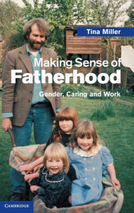 Title: Making Sense of Fatherhood: Gender, Caring and Work, Author: Tina Miller