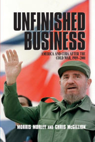 Title: Unfinished Business: America and Cuba after the Cold War, 1989-2001 / Edition 1, Author: Morris Morley
