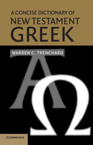 Title: A Concise Dictionary of New Testament Greek / Edition 1, Author: Warren C. Trenchard