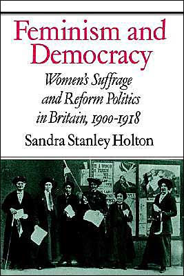 Feminism and Democracy: Women's Suffrage and Reform Politics in Britain, 1900-1918