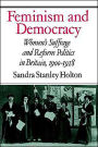 Feminism and Democracy: Women's Suffrage and Reform Politics in Britain, 1900-1918