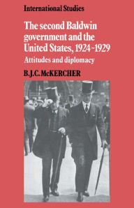 Title: The Second Baldwin Government and the United States, 1924-1929: Attitudes and Diplomacy, Author: B. J. C. McKercher