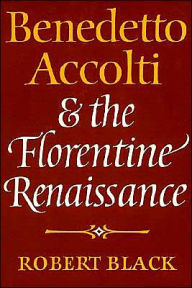 Title: Benedetto Accolti and the Florentine Renaissance / Edition 1, Author: Robert Black