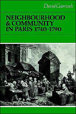 Neighbourhood and Community in Paris, 1740-1790 / Edition 1