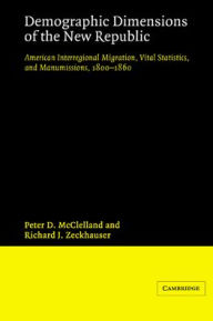 Title: Demographic Dimensions of the New Republic: American Interregional Migration, Vital Statistics and Manumissions 1800-1860, Author: Peter D. McClelland