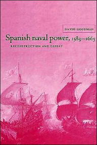 Title: Spanish Naval Power, 1589-1665: Reconstruction and Defeat, Author: David Goodman