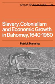 Title: Slavery, Colonialism and Economic Growth in Dahomey, 1640-1960 / Edition 1, Author: Patrick Manning