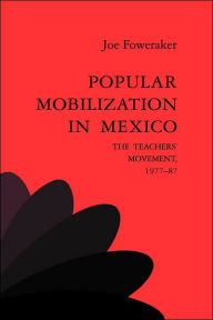Title: Popular Mobilization in Mexico: The Teachers' Movement 1977-87, Author: Joe Foweraker