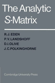 Title: The Analytic S-Matrix / Edition 1, Author: R. J. Eden