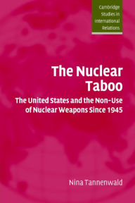 Title: The Nuclear Taboo: The United States and the Non-Use of Nuclear Weapons Since 1945 / Edition 1, Author: Nina Tannenwald