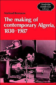 Title: The Making of Contemporary Algeria, 1830-1987, Author: Mahfoud Bennoune