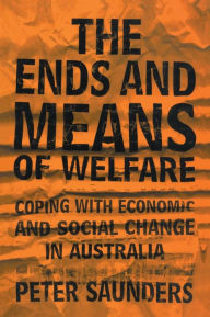 Title: The Ends and Means of Welfare: Coping with Economic and Social Change in Australia, Author: Peter Saunders