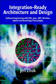 Title: Integration-Ready Architecture and Design: Software Engineering with XML, Java, .NET, Wireless, Speech, and Knowledge Technologies / Edition 1, Author: Jeff Zhuk