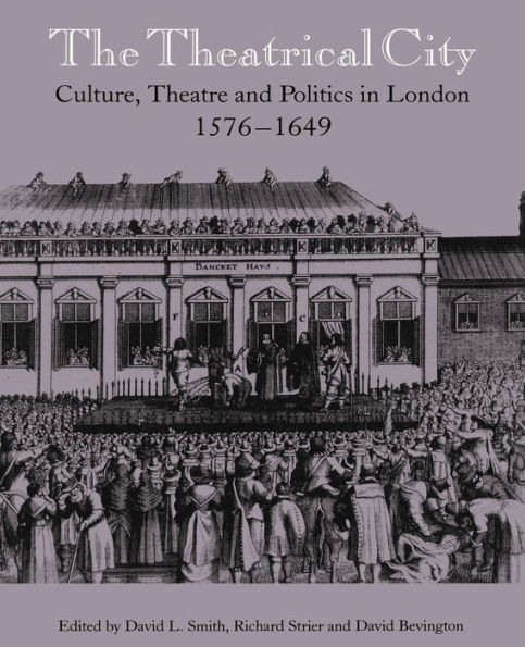 The Theatrical City: Culture, Theatre and Politics in London, 1576-1649