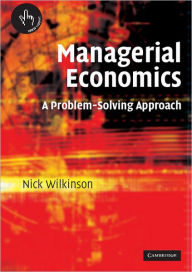 Title: Managerial Economics: A Problem-Solving Approach / Edition 1, Author: Nick Wilkinson