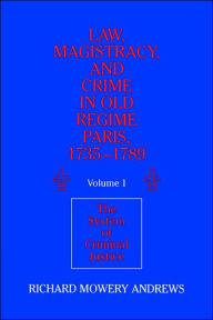 Title: Law, Magistracy, and Crime in Old Regime Paris, 1735-1789: Volume 1, The System of Criminal Justice, Author: Richard Mowery Andrews