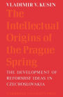 The Intellectual Origins of the Prague Spring: The Development of Reformist Ideas in Czechoslovakia, 1956-1967 / Edition 1