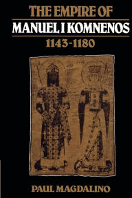 Title: The Empire of Manuel I Komnenos, 1143-1180 / Edition 1, Author: Paul Magdalino