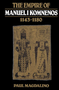 Title: The Empire of Manuel I Komnenos, 1143-1180 / Edition 1, Author: Paul Magdalino