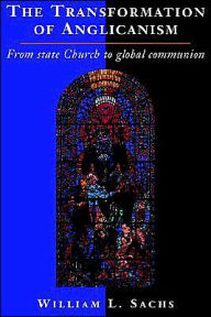 Title: The Transformation of Anglicanism: From State Church to Global Communion, Author: William L. Sachs