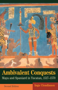 Title: Ambivalent Conquests: Maya and Spaniard in Yucatan, 1517-1570 / Edition 2, Author: Inga Clendinnen