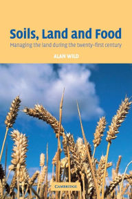 Title: Soils, Land and Food: Managing the Land during the Twenty-First Century / Edition 1, Author: Alan Wild