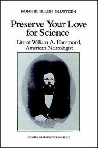 Title: Preserve your Love for Science: Life of William A Hammond, American Neurologist, Author: Bonnie Ellen Blustein