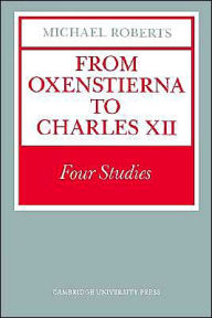 Title: From Oxenstierna to Charles XII: Four Studies, Author: Michael Roberts