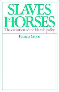 Title: Slaves on Horses: The Evolution of the Islamic Polity, Author: Patricia Crone