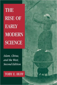 The Rise of Early Modern Science: Islam, China and the West / Edition 2