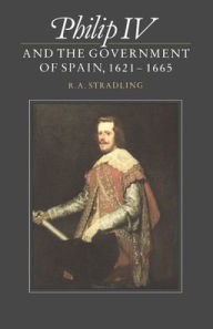 Title: Philip IV and the Government of Spain, 1621-1665, Author: R. A. Stradling