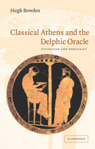 Title: Classical Athens and the Delphic Oracle: Divination and Democracy, Author: Hugh  Bowden