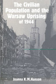Title: The Civilian Population and the Warsaw Uprising of 1944, Author: Joanna K. M. Hanson