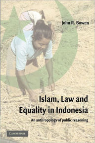 Title: Islam, Law, and Equality in Indonesia: An Anthropology of Public Reasoning / Edition 1, Author: John R. Bowen
