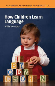 Title: How Children Learn Language / Edition 1, Author: William O'Grady
