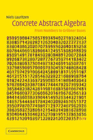 Title: Concrete Abstract Algebra: From Numbers to Gröbner Bases / Edition 1, Author: Niels Lauritzen