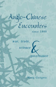 Title: Anglo-Chinese Encounters since 1800: War, Trade, Science and Governance / Edition 1, Author: Wang Gungwu