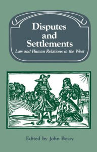 Title: Disputes and Settlements: Law and Human Relations in the West, Author: John Bossy