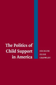 Title: The Politics of Child Support in America / Edition 1, Author: Jocelyn Elise Crowley
