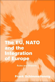 Title: The EU, NATO and the Integration of Europe: Rules and Rhetoric / Edition 1, Author: Frank Schimmelfennig