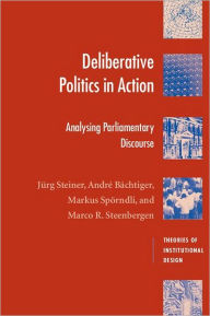 Title: Deliberative Politics in Action: Analyzing Parliamentary Discourse / Edition 1, Author: Jürg Steiner