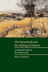 Title: The Household and the Making of History: A Subversive View of the Western Past / Edition 1, Author: Mary S. Hartman