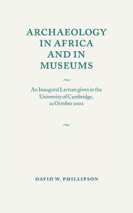 Title: Archaeology in Africa and in Museums: An Inaugural Lecture given in the University of Cambridge, 22 October 2002, Author: David W. Phillipson