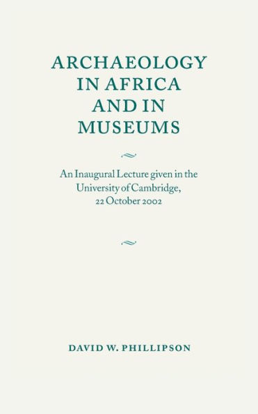 Archaeology in Africa and in Museums: An Inaugural Lecture given in the University of Cambridge, 22 October 2002