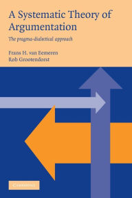 Title: A Systematic Theory of Argumentation: The pragma-dialectical approach / Edition 1, Author: Frans H. van Eemeren