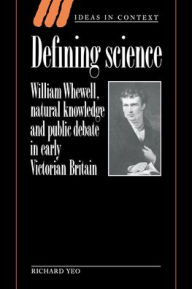 Title: Defining Science: William Whewell, Natural Knowledge and Public Debate in Early Victorian Britain, Author: Richard Yeo