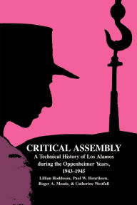 Title: Critical Assembly: A Technical History of Los Alamos during the Oppenheimer Years, 1943-1945, Author: Lillian Hoddeson