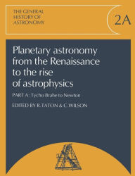 Title: Planetary Astronomy from the Renaissance to the Rise of Astrophysics, Part A, Tycho Brahe to Newton, Author: R. Taton